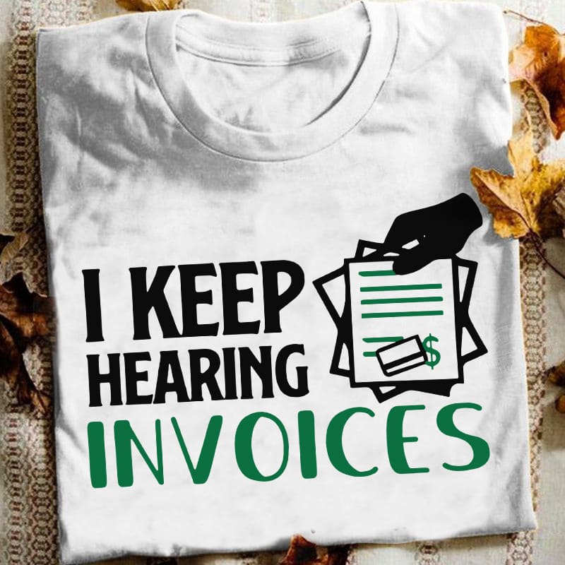 I keep hearing invoices - Funny accountant T-shirt, gift for accountant