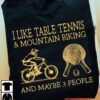 I like table tennis and mountain biking and maybe 3 people - Tennis player T-shirt