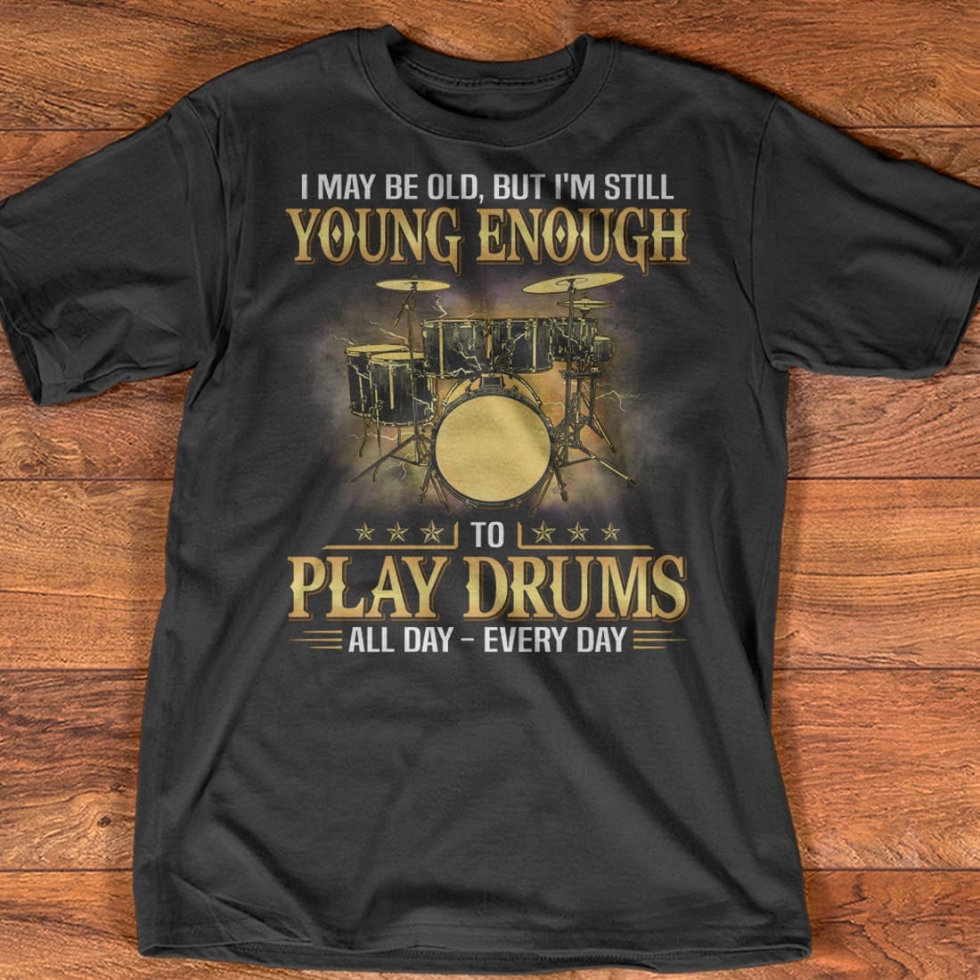 I may be old, but I'm still young enough to play drums all day - T-shirt for drummers, drum the instrument