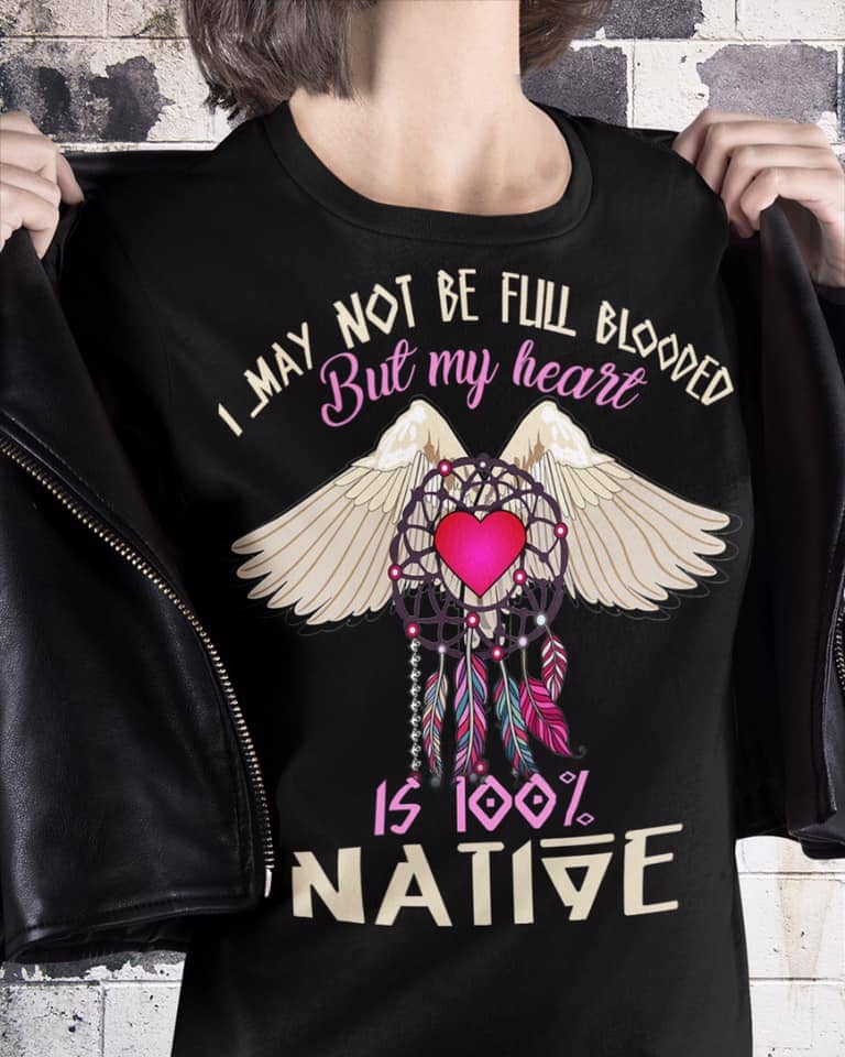 I may not be full blooded but my heart is 100% native - Native American people