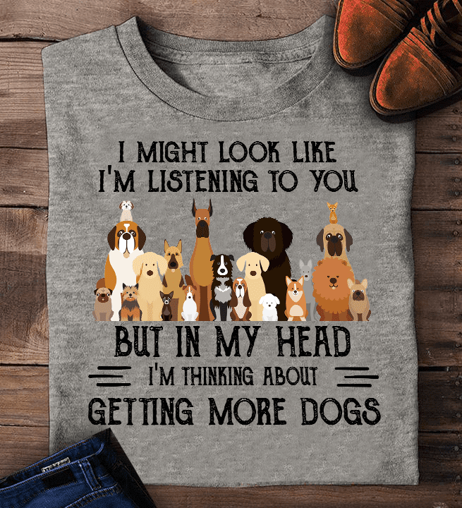 I might look like I'm listening to you but in my head I'm thinking about getting more dogs - Dog lover T-shirt, petting all dogs