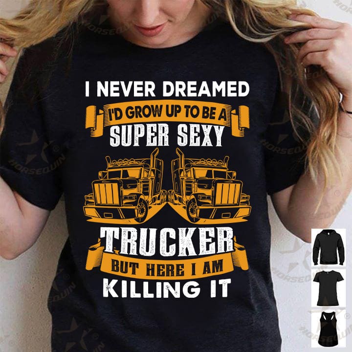 I never dreamed I'd grow up to be a super sexy trucker - Become a trucker, T-shirt for truck driver