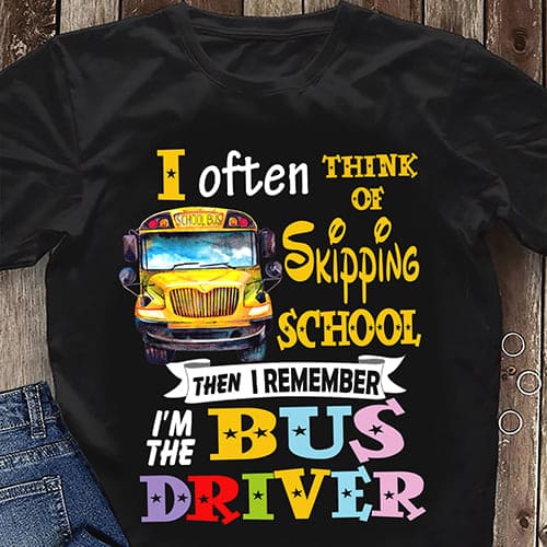 I often think of skipping school the I remember I'm the bus driver - School bus driver