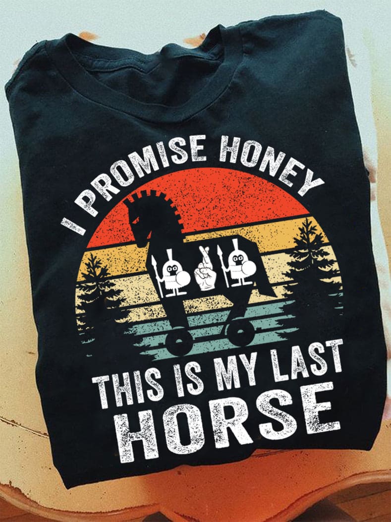 I promise honey this is my last horse - Iron horse, funny horse graphic T-shirt
