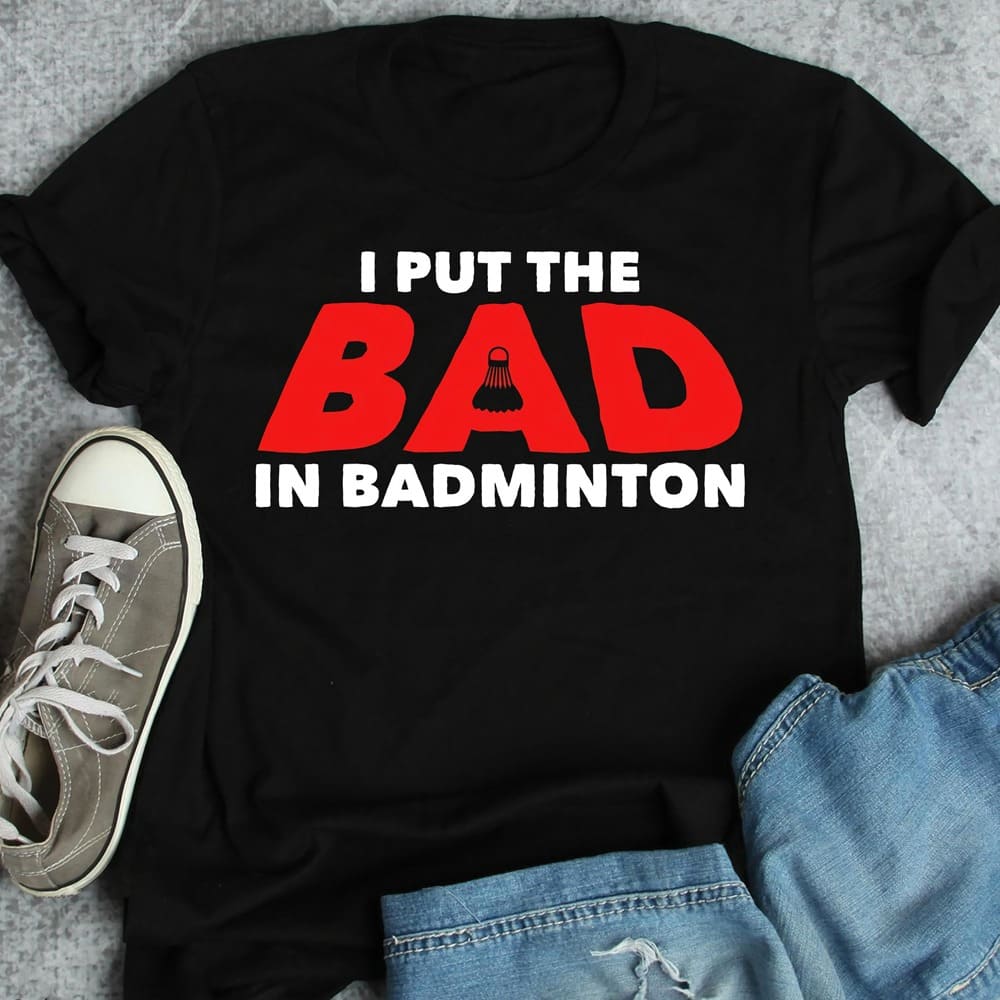 I put the bad in badminton - Badminton player T-shirt, love playing badminton