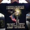 I served I sacrified I regret nothing - Proud to be Army veterans, gift for American veterans