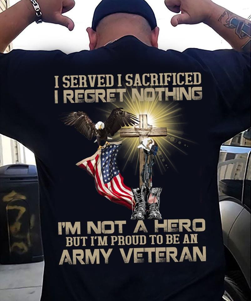 I served I sacrified I regret nothing - Proud to be Army veterans, gift for American veterans