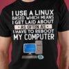 I use a linux based which means I get laid about as often as I have to reboot my computer - T-shirt for programmer