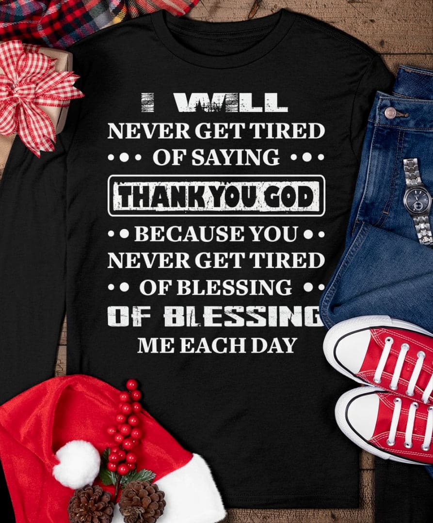 I will never get tired of saying Thank you god - Believe in God, Christmas day T-shirt