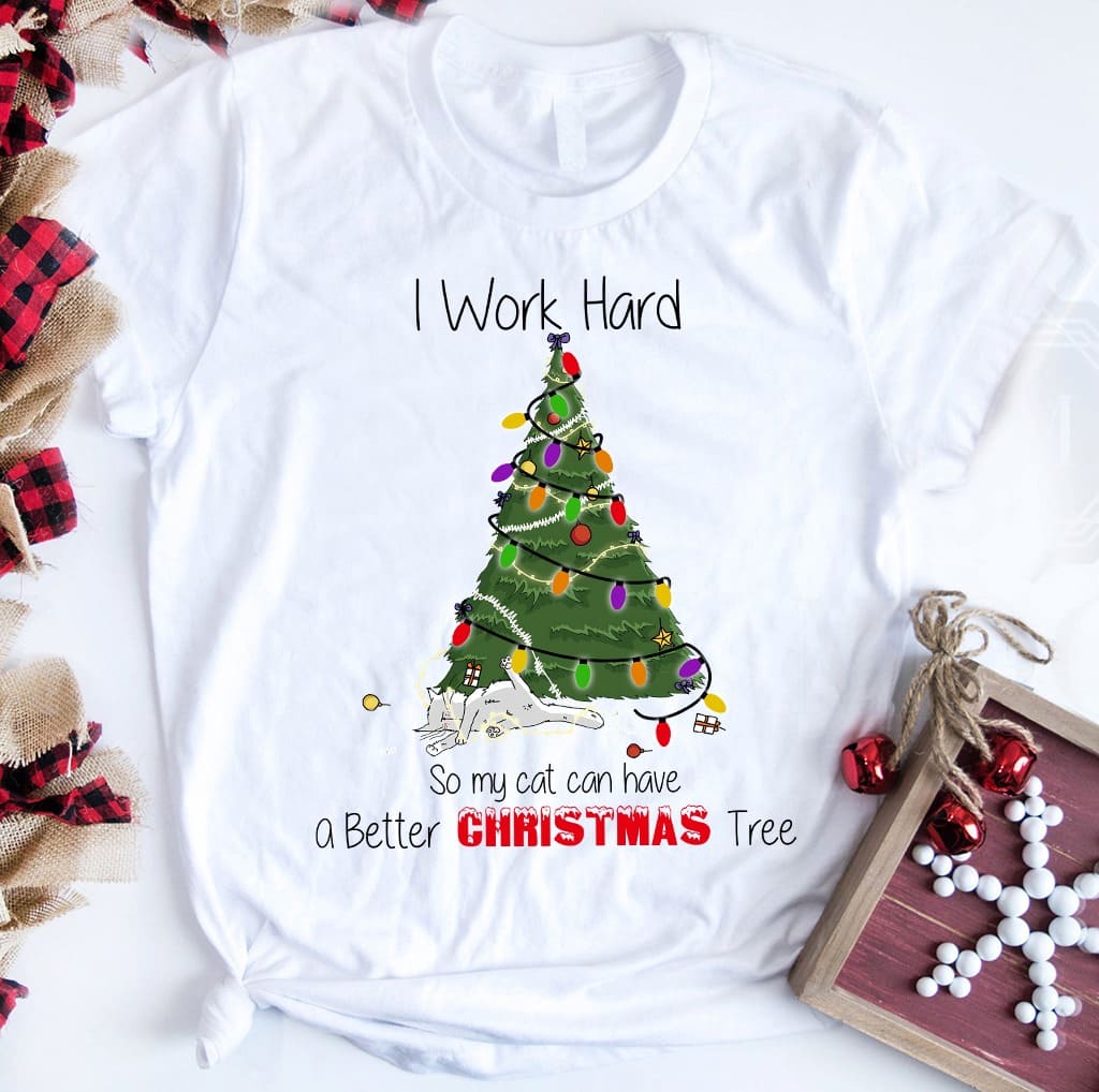I work hard so my cat can have a better Christmas tree - Gift for cat lover, Merry Christmas T-shirt