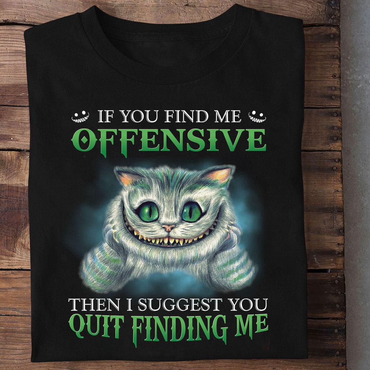 If you find me offensive then I suggest you quit finding me - Chesire cat graphic T-shirt