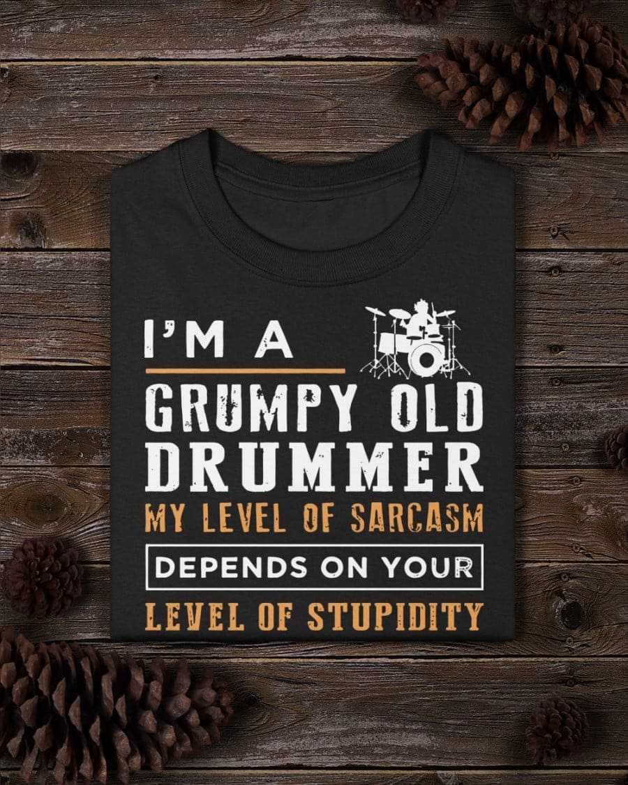 I'm a grumpy old drummer my level of sarcasm depends on your level of stupidity - Gift for drummers