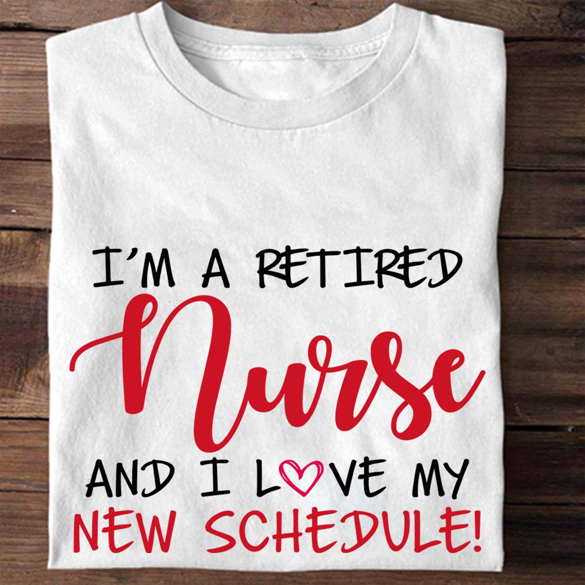 I'm a retired nurse and I love my new schedule - Gift for retired nurse, love being nurse