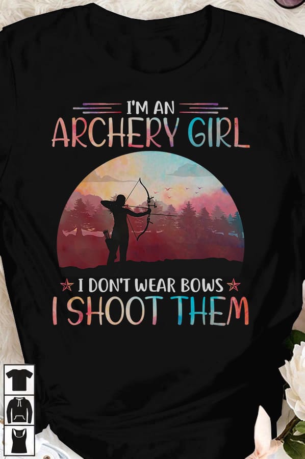 I'm an archery girl I don't wear bows I shoot them - Girl shooting bows, gift for archery