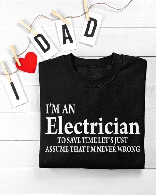 I'm an electrician to save time let's just assume that I'm never wrong - Gift for electrician, line man the job
