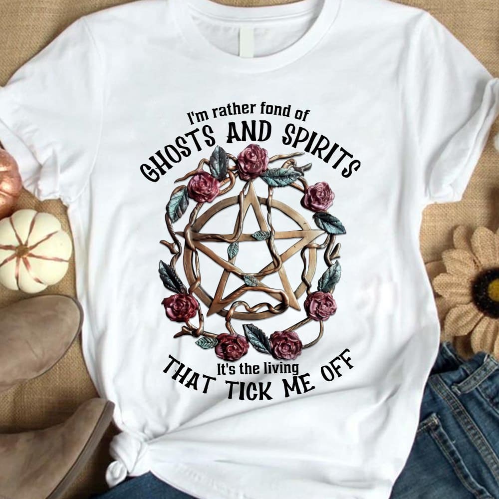 I'm rather fond of ghots and spirits It's the living that tick me off - Halloween witch T-shirt