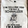 I'm telling you I'm not a Schnauzer my mom said I'm a baby - Schnauzer dog lover