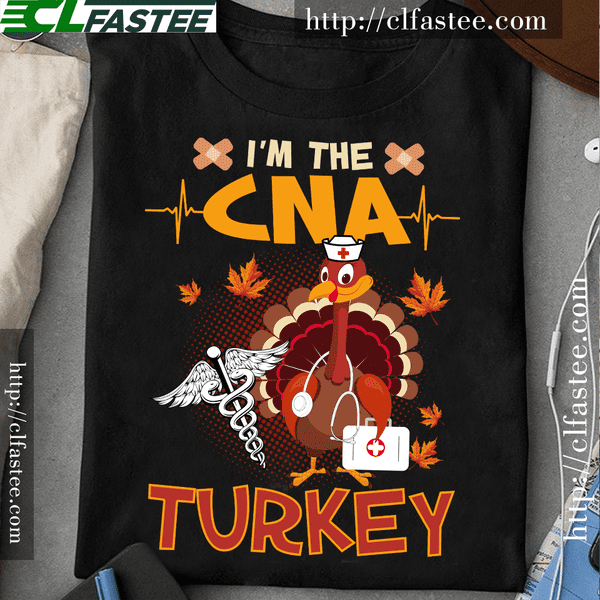I'm the CNA turkey - Certified nursing assistant, Thanksgiving day T-shirt