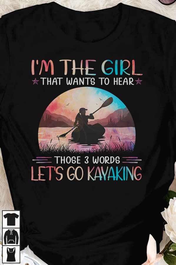 I'm the girl that wants to hear those 3 words let's go kayaking - Girl go kayaking