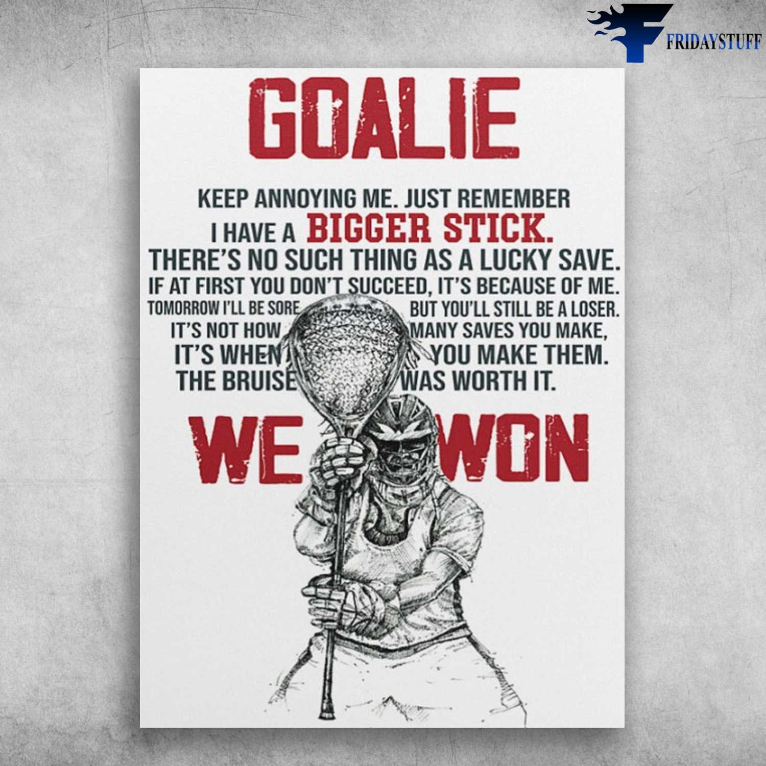 Lacrosse Poster, Lacrosse Player, Goalie, Keep Annoying Me, Just Bemember I Have A Biger Stick, There's No Such Thing As A Lucky Save