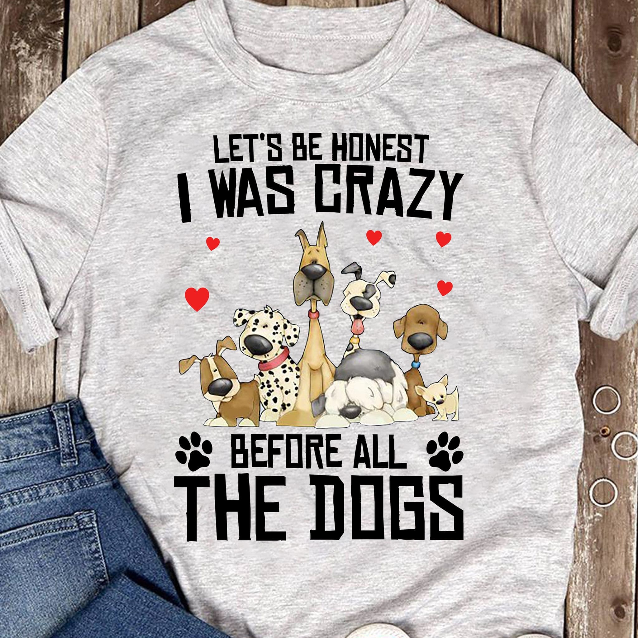 Let's be honest I was crazy before all the dogs - T-shirt for dog people, dog graphic T-shirt