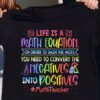 Life is a math equation in order to gain the most, you need to convert the negatives into positives - Math teacher