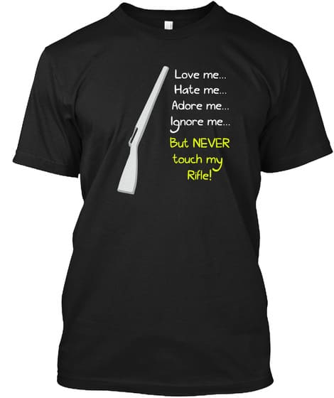 Love me, hate me, adore me, ignore me but never touch my rifle - Gift for rifle owner