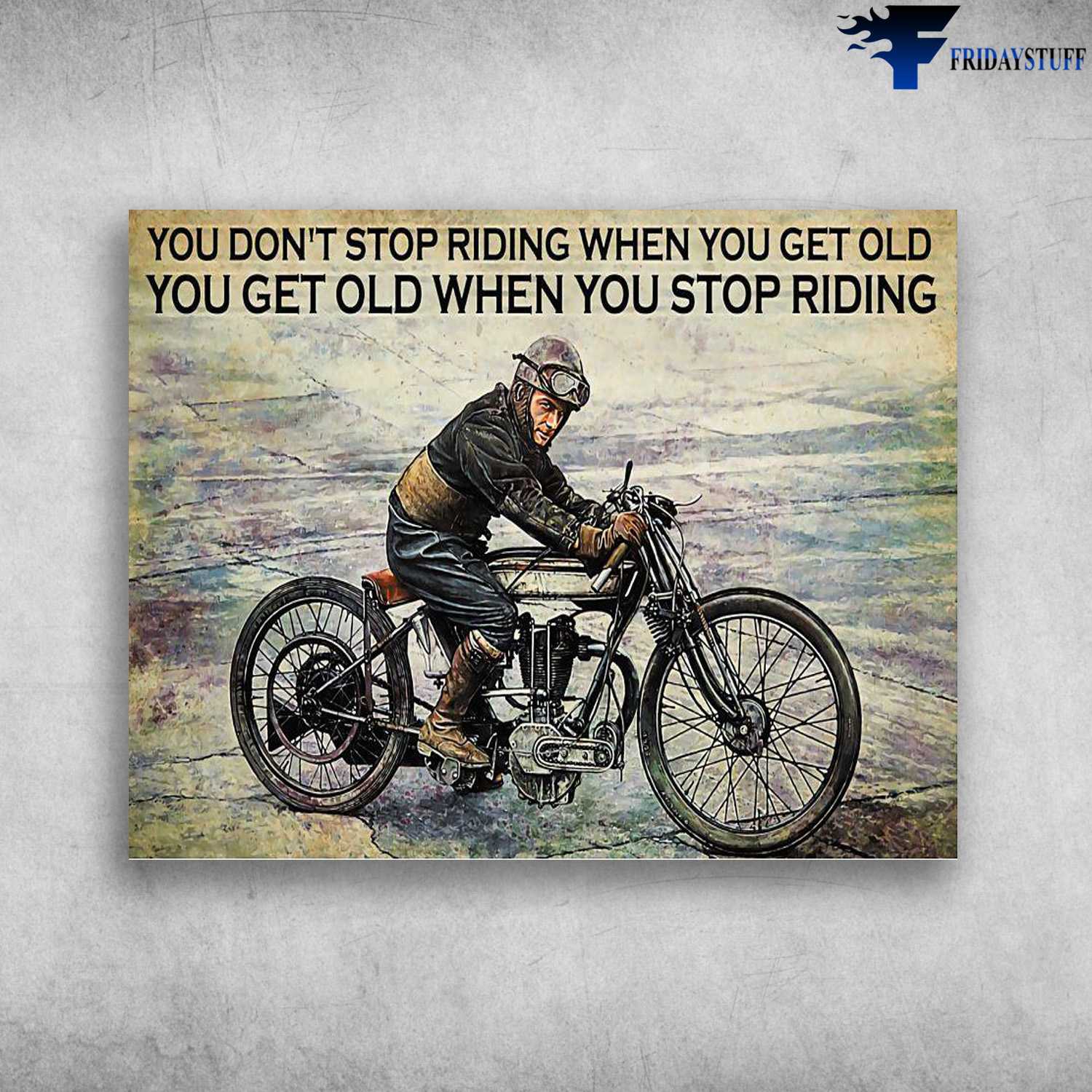 Motorcycle Man, Old Biker, You Don't Stop Riding When You Get Old, You Get Old When You Stop Riding