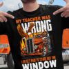 My teacher was wrong, I do get paid to stare out the window - Gift for trucker, trucker and teacher