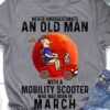 Never underestimate an old man with a mobility scooter and was born in March - Mobility scooter driver