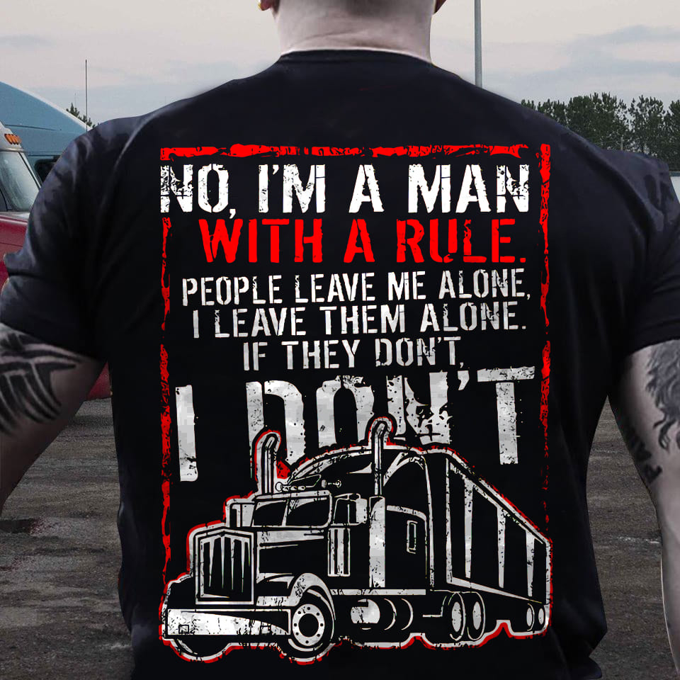 No I'm a man with a rule, people leave me alone I leave them alone - Giant black truck, gift for truck driver