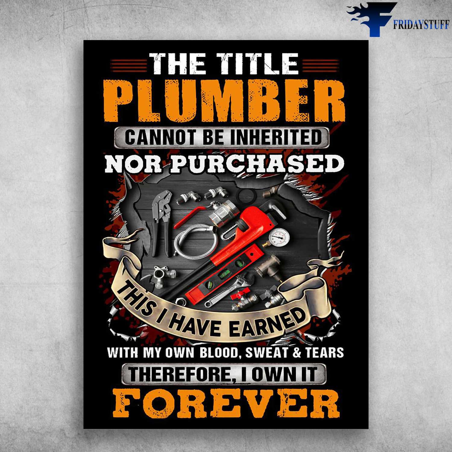 Plumber Poster, The Title Plumber, Cannot Be Inherited, Nor Purchased, This I Have Earned, With My Own Blood, Sweat And Tears, Therefore, I Own It Forever