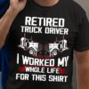 Retired truck driver I worked my whole life for this shirt - Retired people gift, truck driver the job