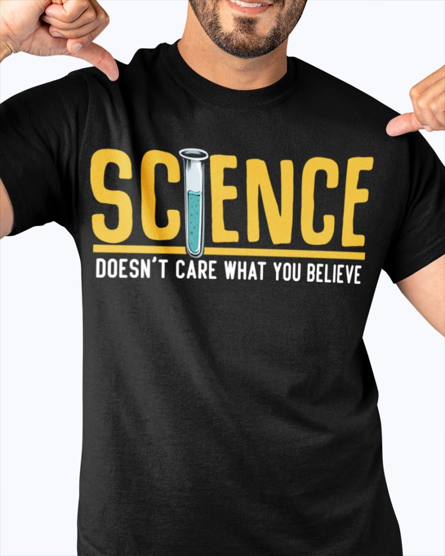 Science doesn't care what you believe - Science lover T-shirt, love exploring science