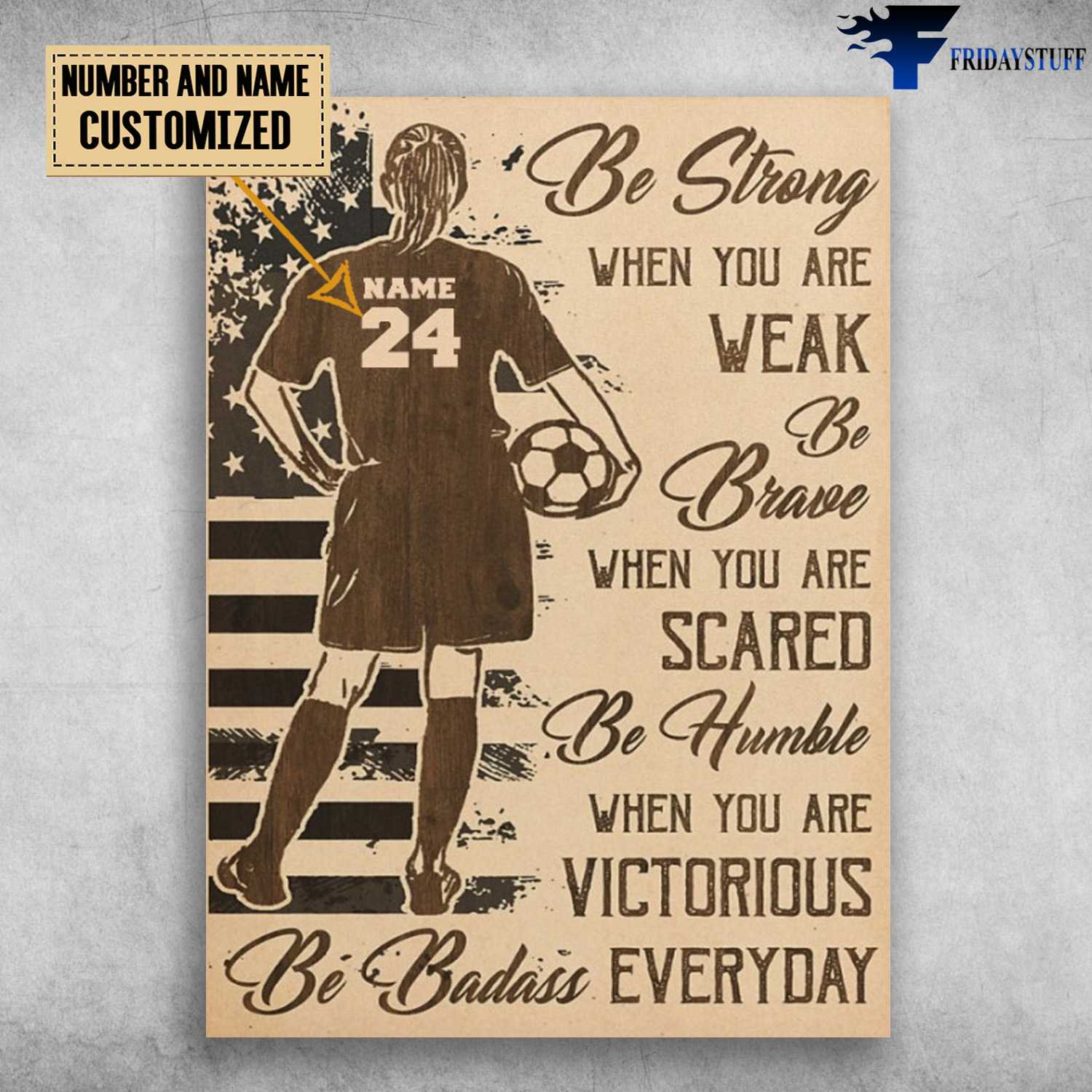 Soccer Poster, Girl Loves Soccer, Be Strong When You Are Weak, Be Brave When You Are Scared, Be Humble When You Are Victorious, Be Badass Everyday