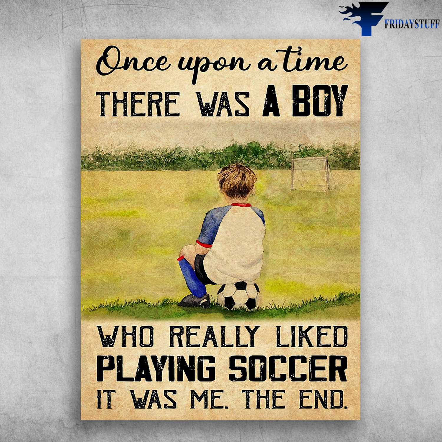 Soccer Poster, Soccer Decor, Once Upon A Time, There Was A Boy, Who Really Liked Playing Soccer, It Was Me, The End