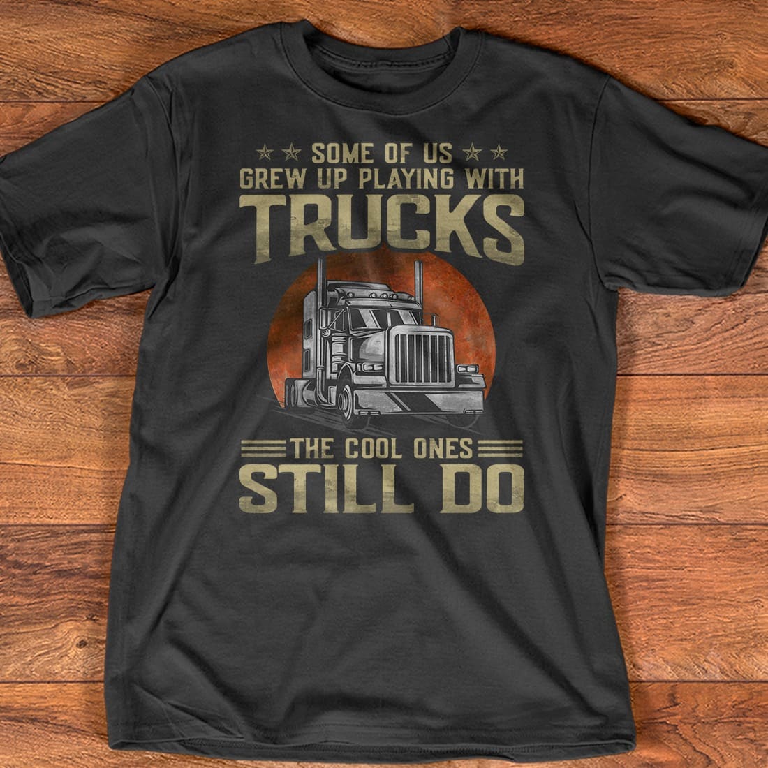 Some of us grew up playing with trucks the cool ones still do - Gift for trucker