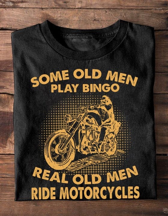 Some old men play bingo, real old men ride motorcycles - Old biker gift, T-shirt for motorcycle lover