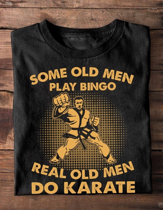 Some ole men play bingo, real old men do karate - Karate training, gift for Karate trainers