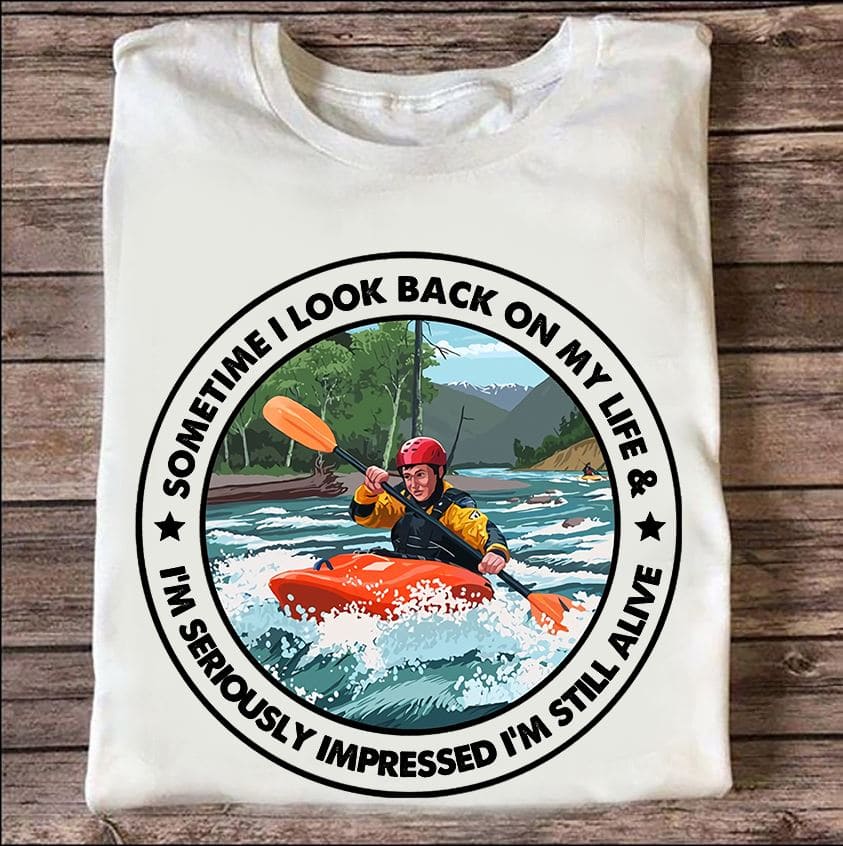 Sometimes I look back on my life and I'm seriously impressed I'm still alive - Man go kayaking, kayaking the risky sport