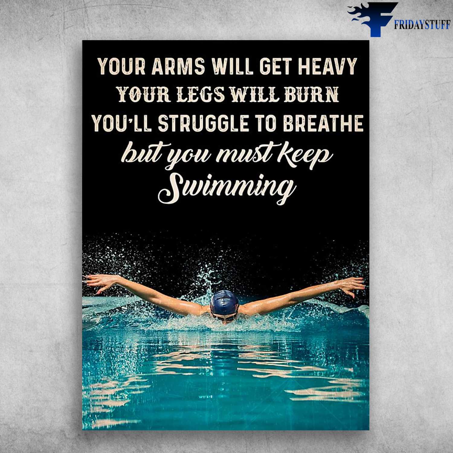 Swimming Poster, Swimming Lover, Your Arms Will Get Heavy, Your Legs Will Burn, You'll Struggle To Breathe, But You Must Keep Swimming