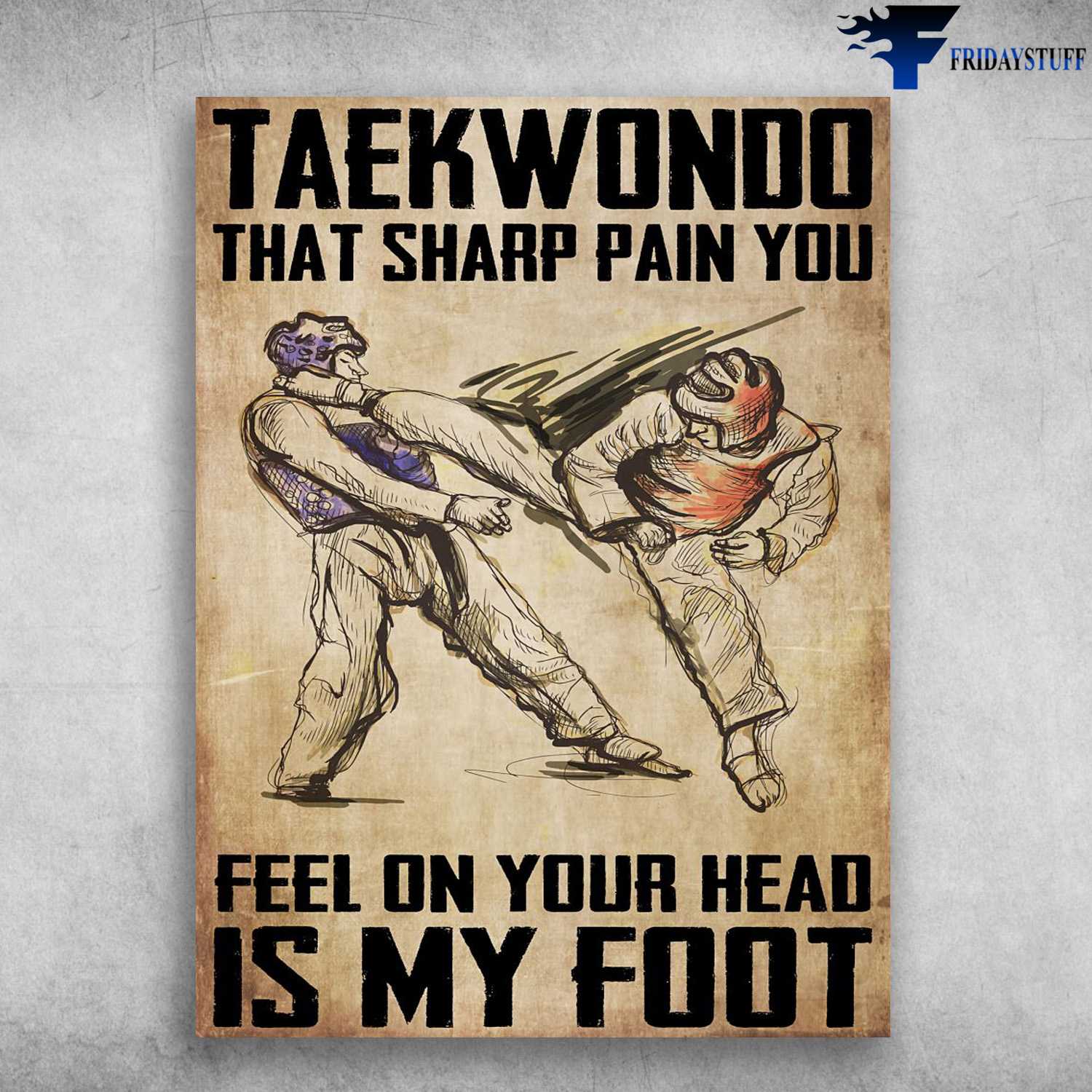 Teakwondo Poster, Teakwondo That Sharp Pain You, Feel On Your Head, Is My Foot