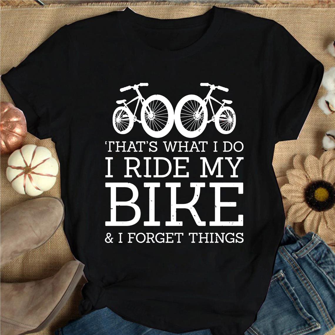 That's what I do I ride my bike and I forget things - Gift for biker, riding bike for health