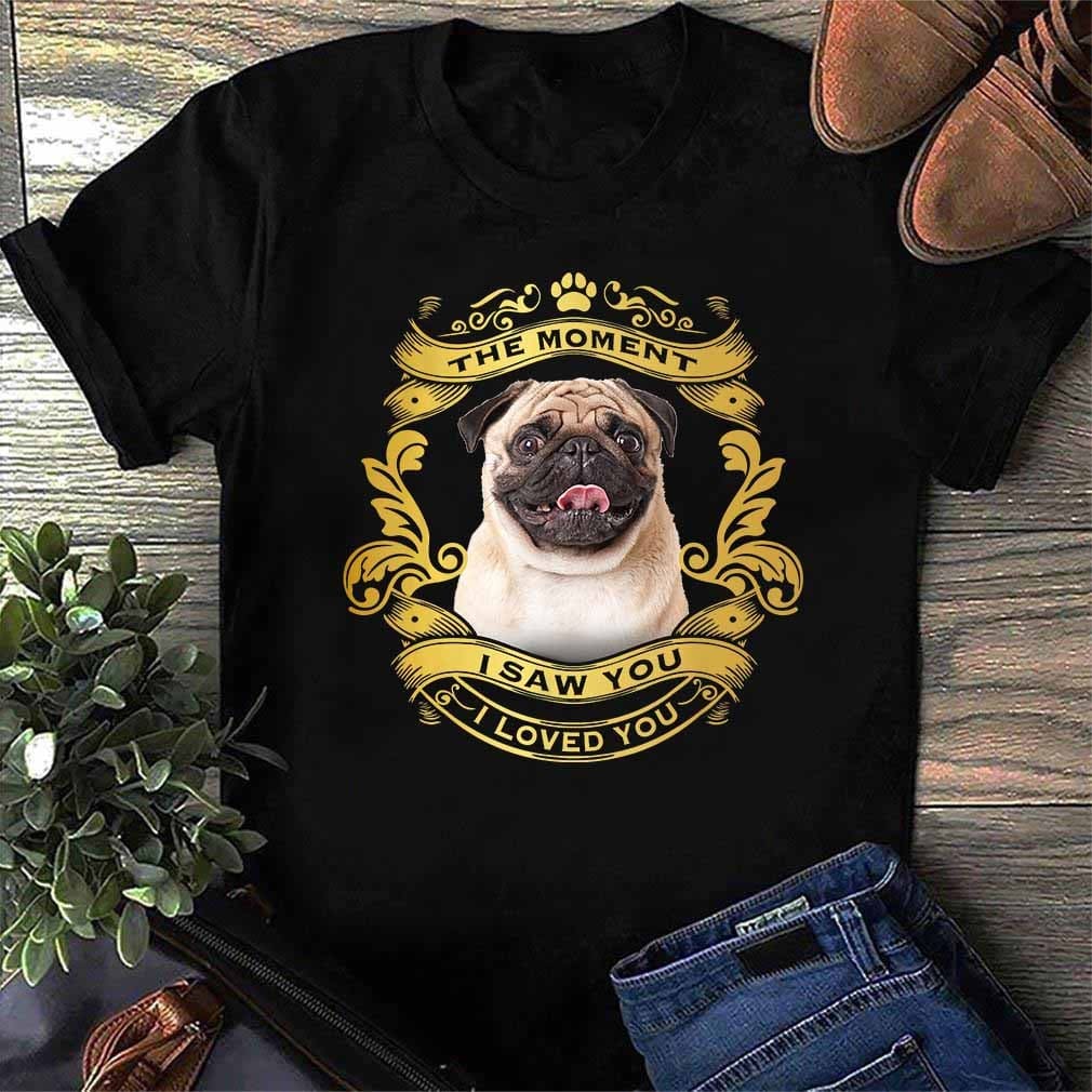 The moment I saw you I loved you - Love pug dog, love with first look, gift for dog lover