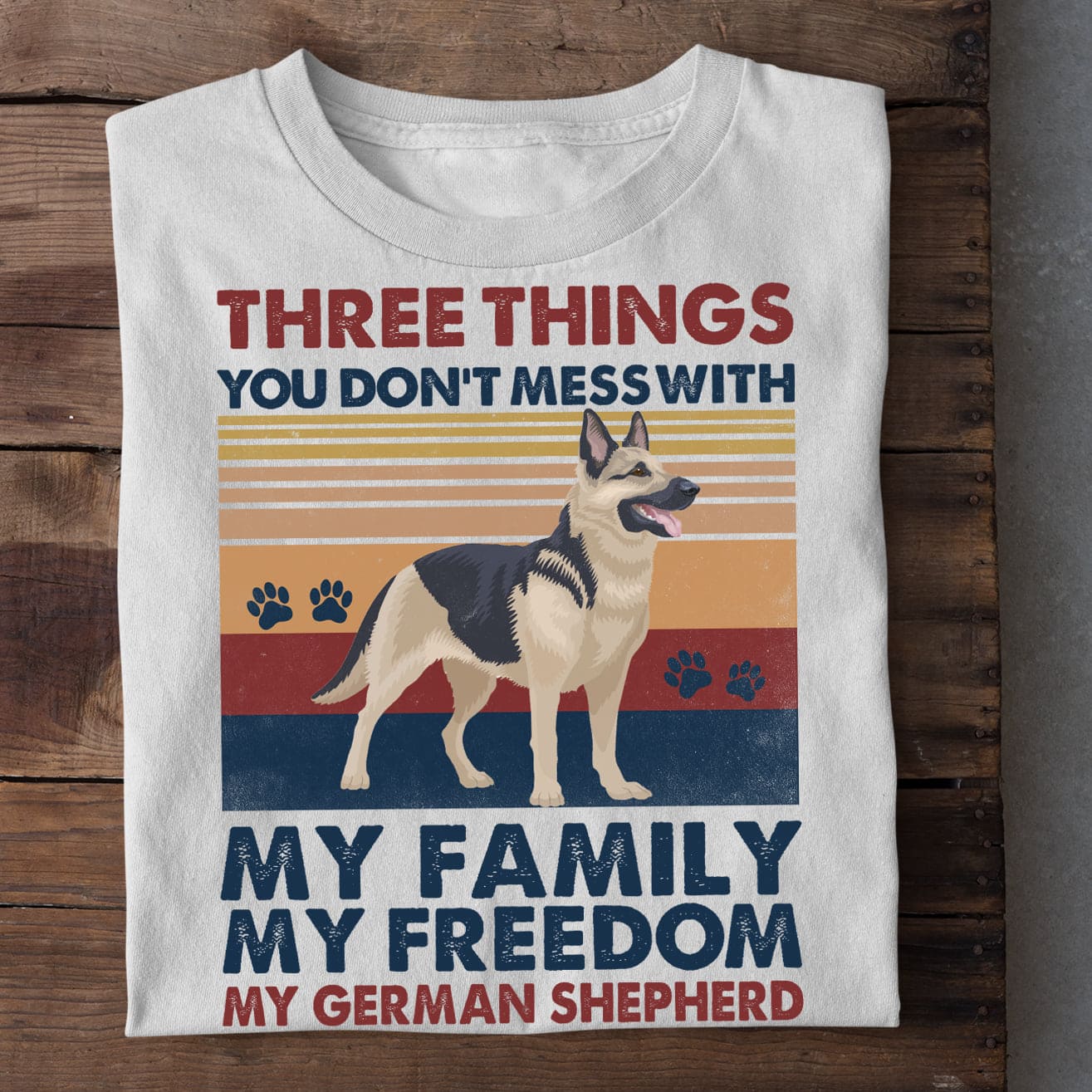 Three things you don't mess with - My family, my freedom, my German shepherd