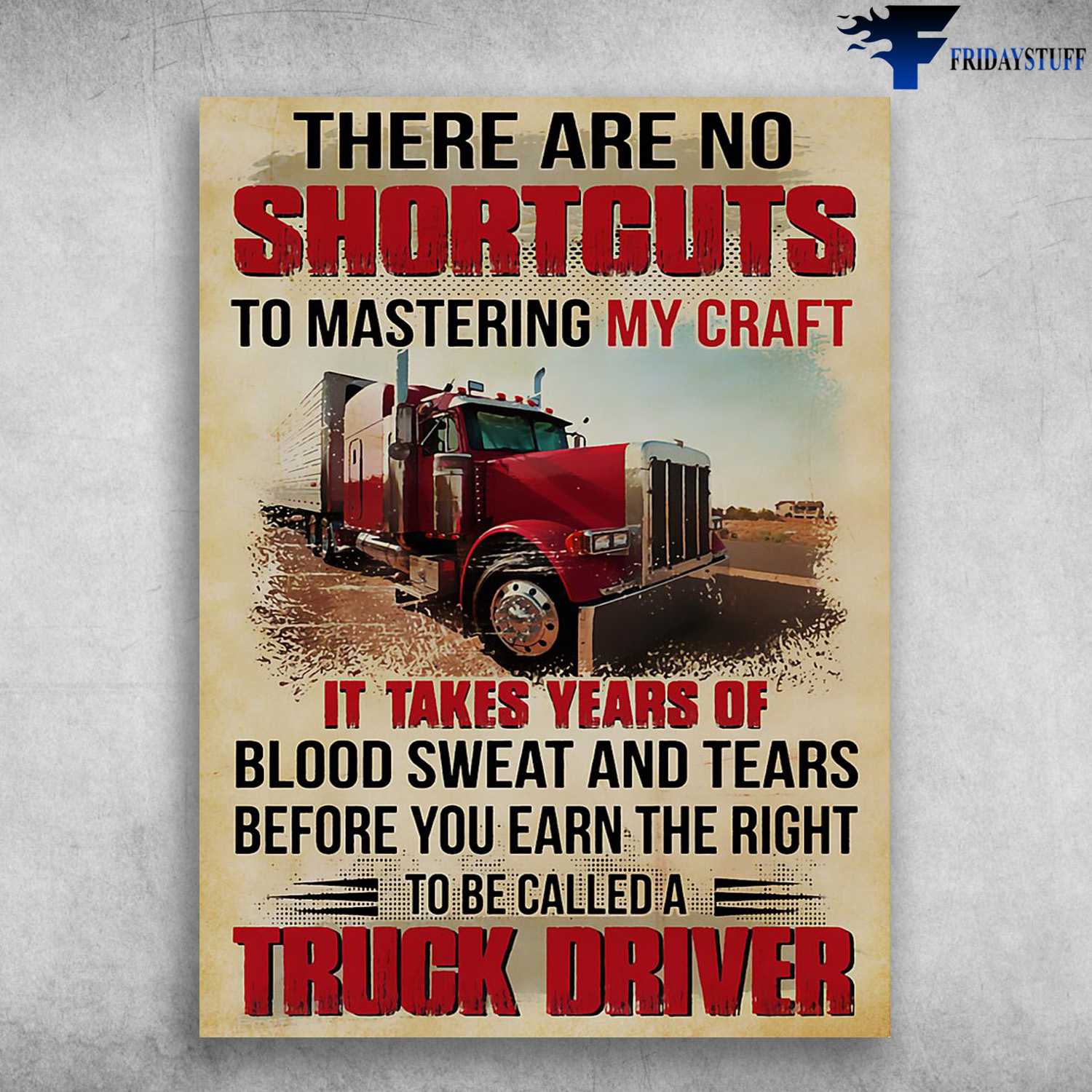 Trucker Poster, Truck Driver, There Are No Shortcuts, To Mastering My Craft, It Takes Years Of, Blood Sweat And Tears, Before You Earn The Right, To Becalled A Truck Driver