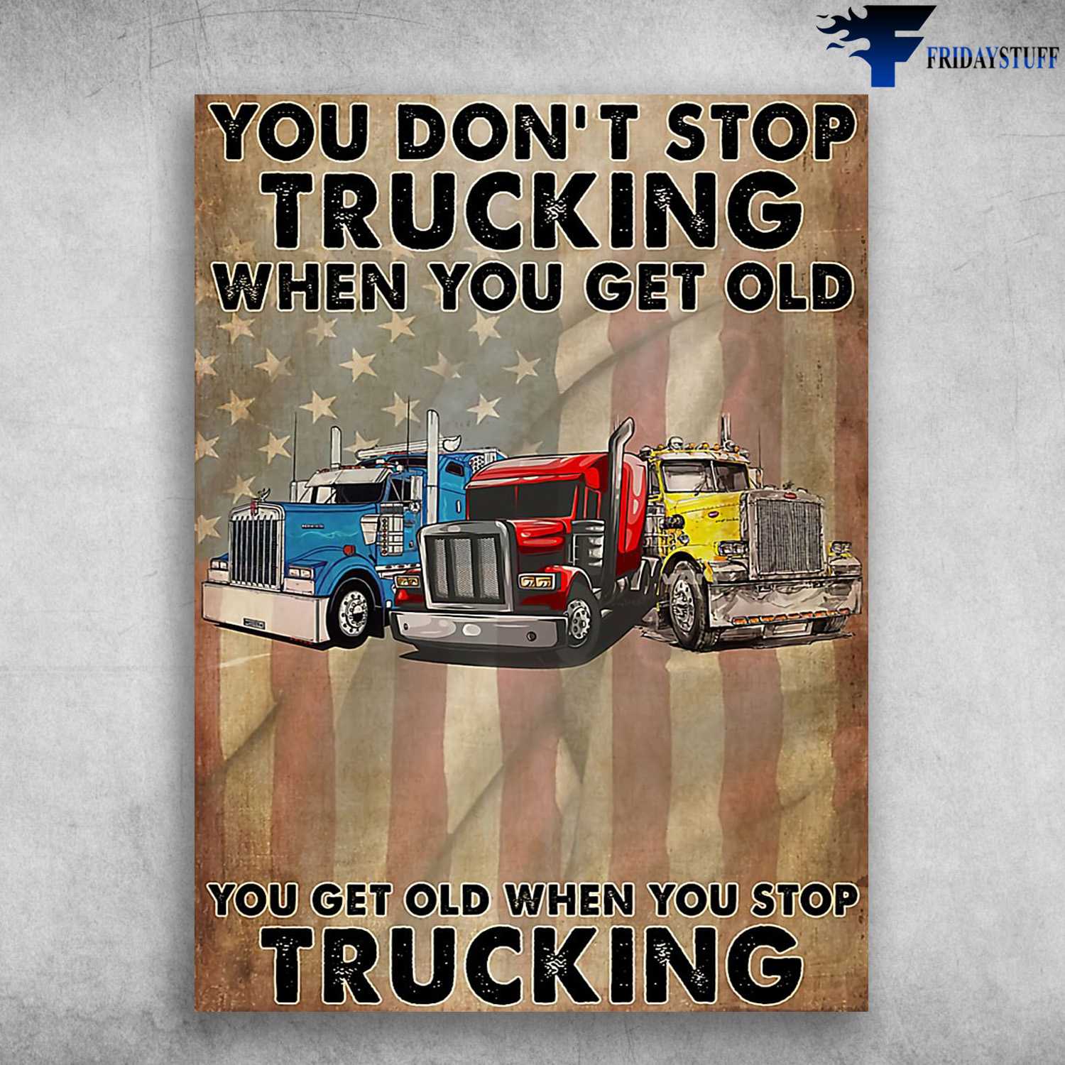 Trucker Poster, Truck Driver, You Don't Stop Trucking When You Get Old, You Get Old When You Stop Trucking