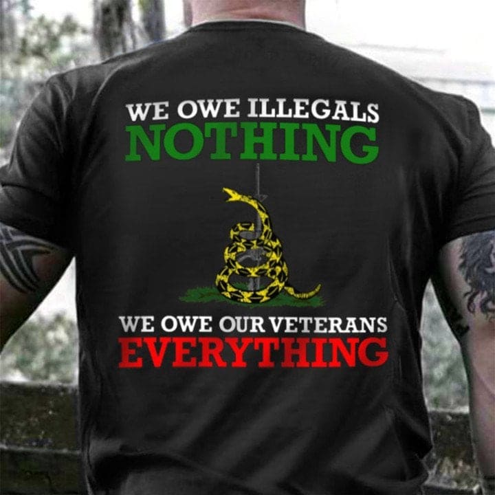 We owe illegals nothing, we owe our veterans everything - T-shirt for veterans