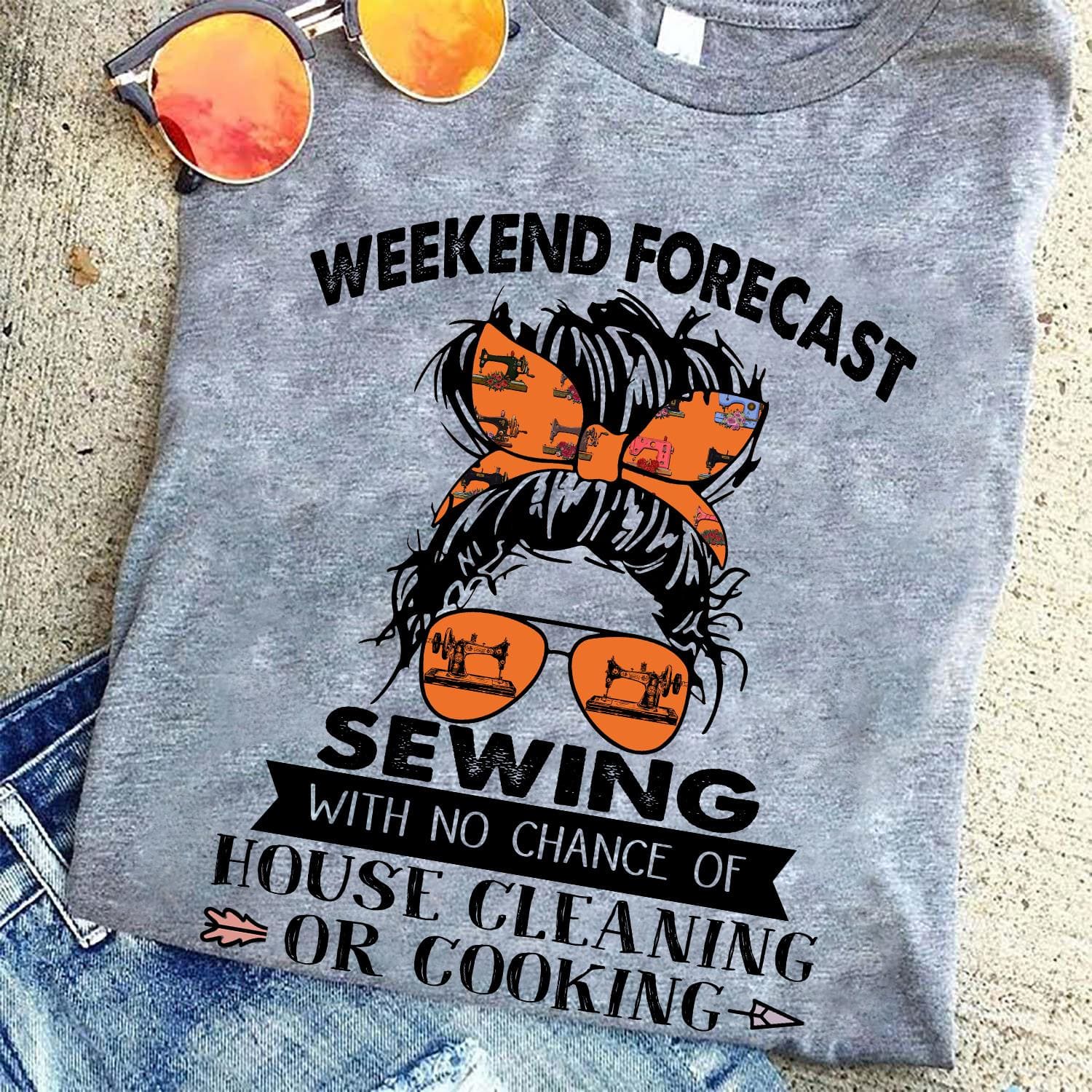 Weekend forecast sewing with no chance of house cleaning or cooking - Sewing girl T-shirt, sewing machine graphic