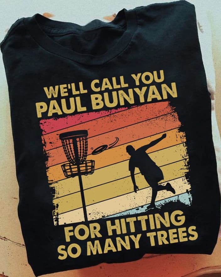We'll call you Paul Bunyan for hitting so many trees - Disc golf player T-shirt